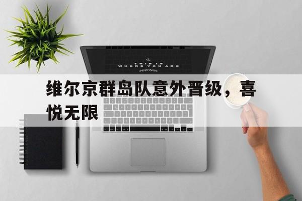 开云体育中国-维尔京群岛队意外晋级，喜悦无限